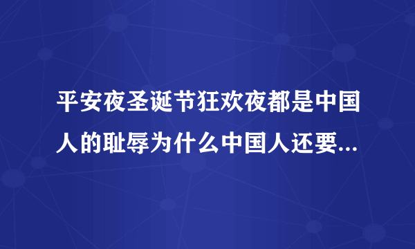 平安夜圣诞节狂欢夜都是中国人的耻辱为什么中国人还要过这个节？