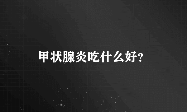 甲状腺炎吃什么好？