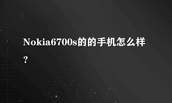 Nokia6700s的的手机怎么样？