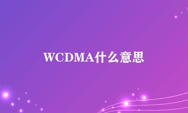 WCDMA什么意思