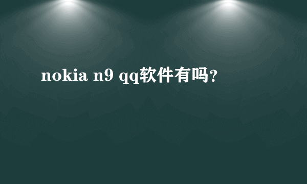 nokia n9 qq软件有吗？