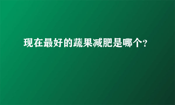 现在最好的蔬果减肥是哪个？