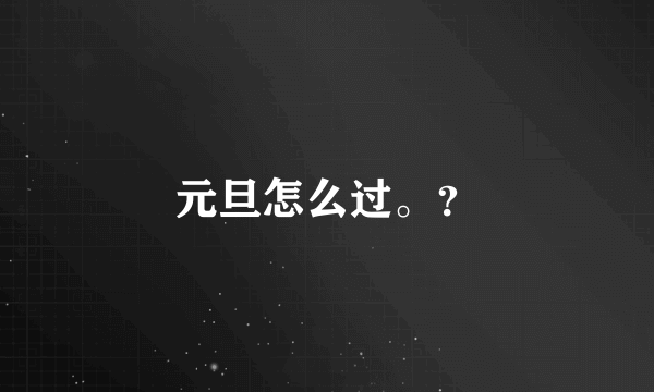 元旦怎么过。？