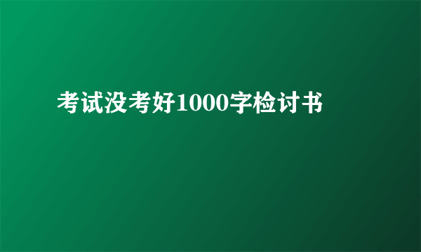 考试没考好1000字检讨书