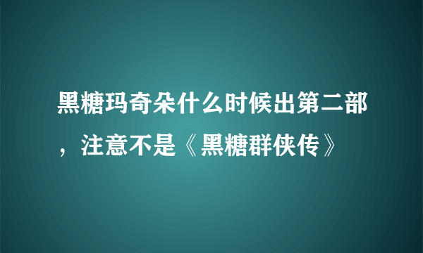 黑糖玛奇朵什么时候出第二部，注意不是《黑糖群侠传》