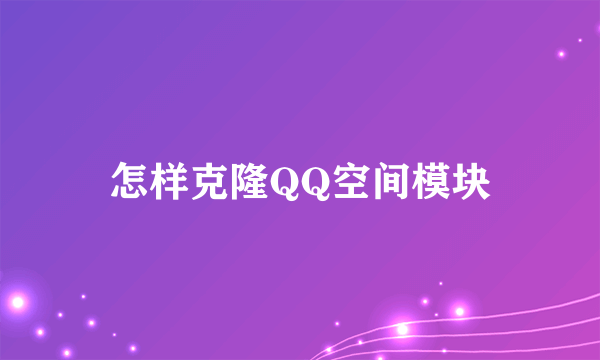 怎样克隆QQ空间模块