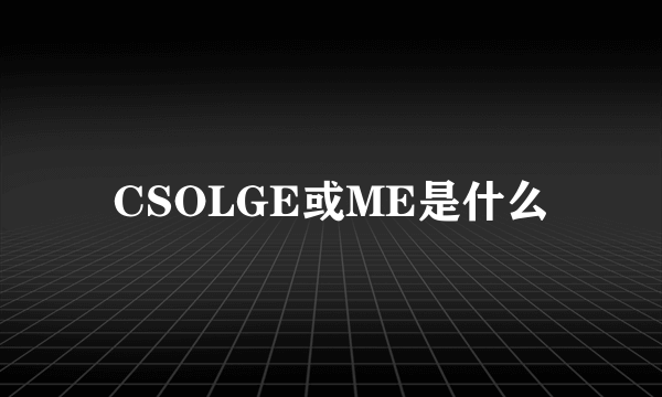 CSOLGE或ME是什么