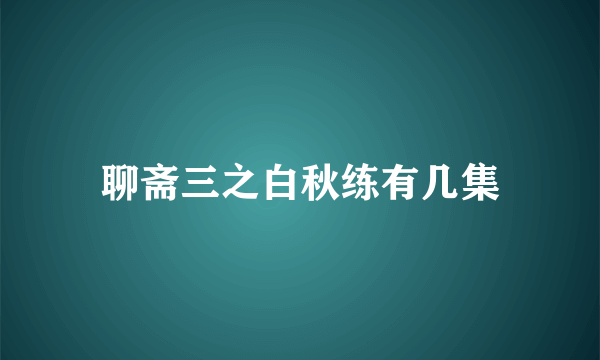 聊斋三之白秋练有几集