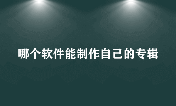 哪个软件能制作自己的专辑