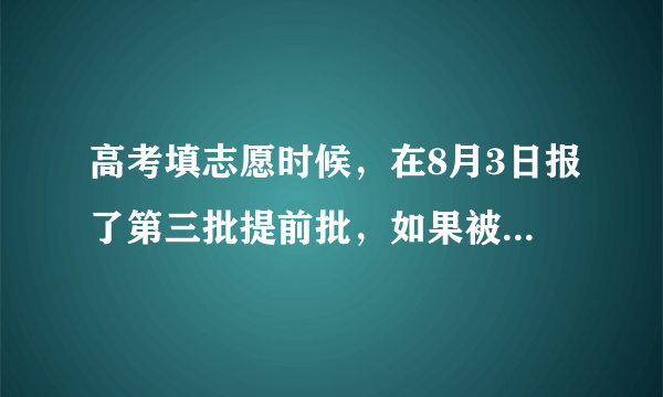 高考填志愿时候，在8月3日报了第三批提前批，如果被录取了。那在8月6日还能报第二批降分征求志愿吗？