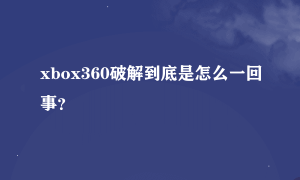 xbox360破解到底是怎么一回事？