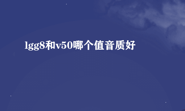 lgg8和v50哪个值音质好