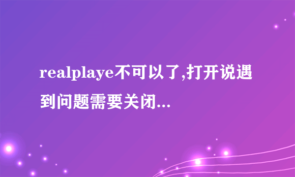 realplaye不可以了,打开说遇到问题需要关闭.高手来