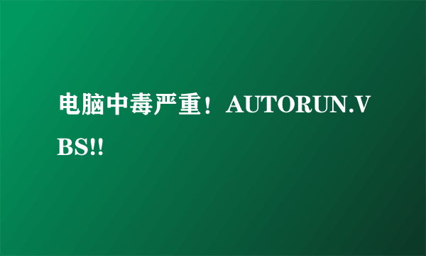 电脑中毒严重！AUTORUN.VBS!!