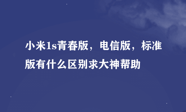 小米1s青春版，电信版，标准版有什么区别求大神帮助