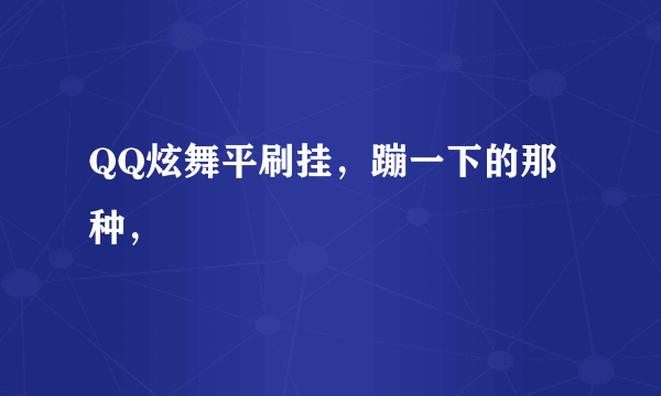 QQ炫舞平刷挂，蹦一下的那种，