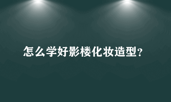 怎么学好影楼化妆造型？