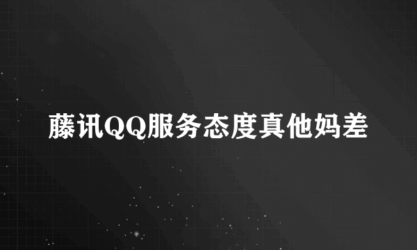 藤讯QQ服务态度真他妈差