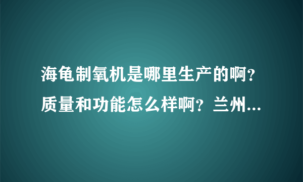 海龟制氧机是哪里生产的啊？质量和功能怎么样啊？兰州哪有卖的！