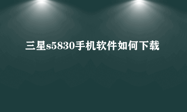 三星s5830手机软件如何下载