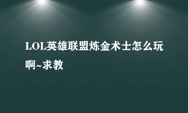 LOL英雄联盟炼金术士怎么玩啊~求教