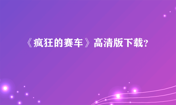 《疯狂的赛车》高清版下载？