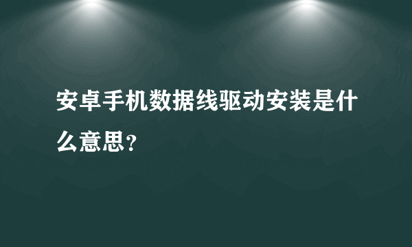 安卓手机数据线驱动安装是什么意思？