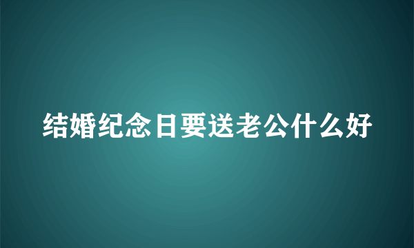 结婚纪念日要送老公什么好