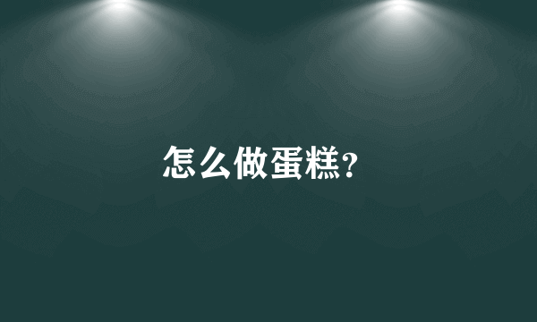 怎么做蛋糕？