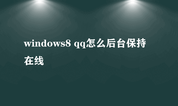 windows8 qq怎么后台保持在线