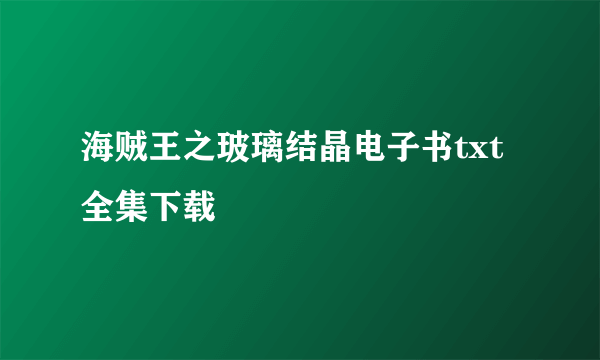 海贼王之玻璃结晶电子书txt全集下载