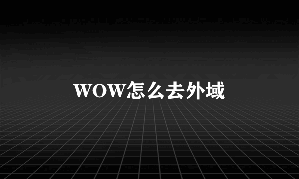 WOW怎么去外域