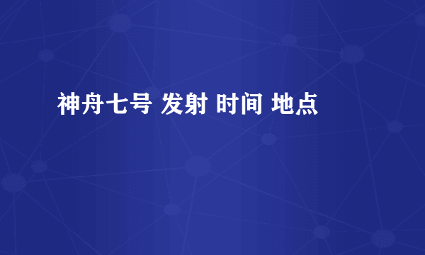 神舟七号 发射 时间 地点