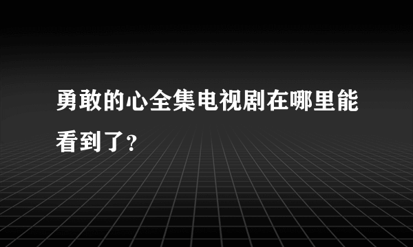 勇敢的心全集电视剧在哪里能看到了？