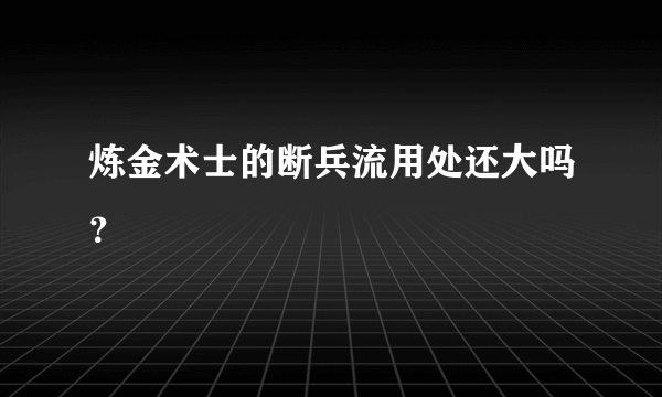 炼金术士的断兵流用处还大吗？