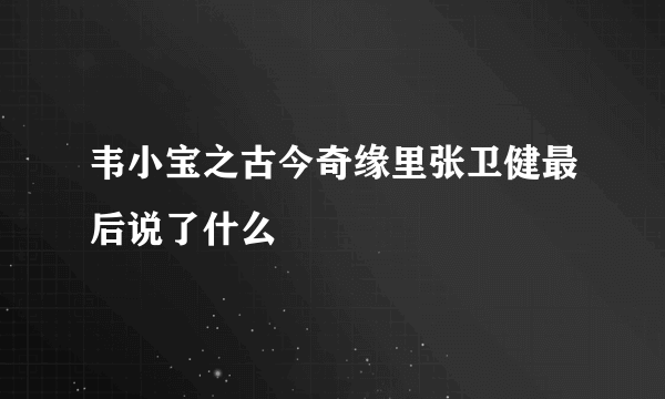 韦小宝之古今奇缘里张卫健最后说了什么