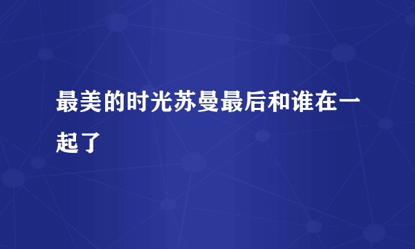 最美的时光苏曼最后和谁在一起了