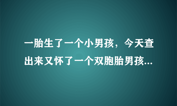 一胎生了一个小男孩，今天查出来又怀了一个双胞胎男孩，我该怎么办。我不想要家里不同意？