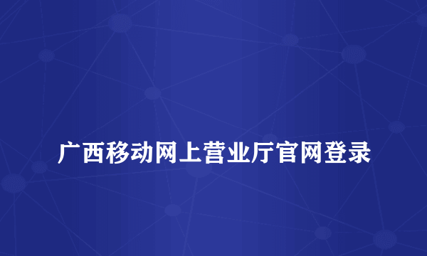 
广西移动网上营业厅官网登录
