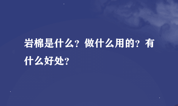 岩棉是什么？做什么用的？有什么好处？