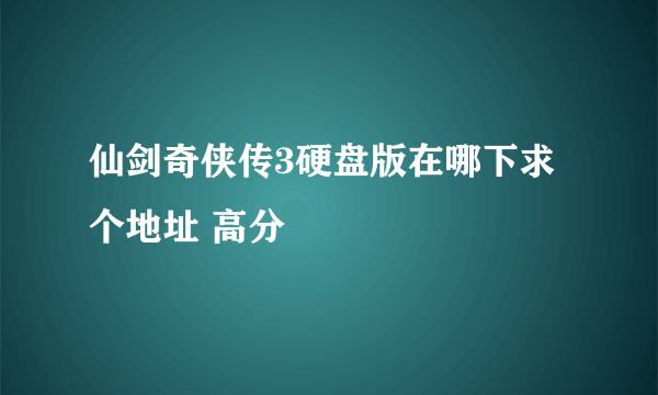 仙剑奇侠传3硬盘版在哪下求个地址 高分