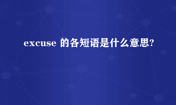 excuse 的各短语是什么意思?