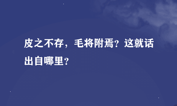 皮之不存，毛将附焉？这就话出自哪里？