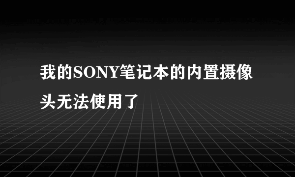 我的SONY笔记本的内置摄像头无法使用了