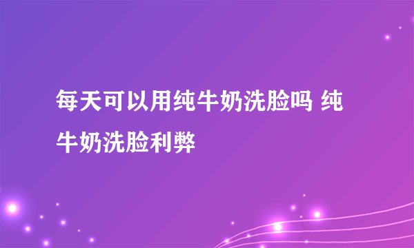 每天可以用纯牛奶洗脸吗 纯牛奶洗脸利弊