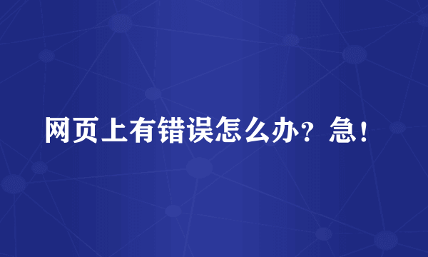 网页上有错误怎么办？急！