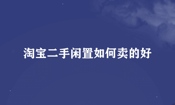 淘宝二手闲置如何卖的好