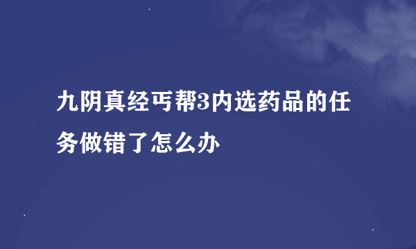 九阴真经丐帮3内选药品的任务做错了怎么办