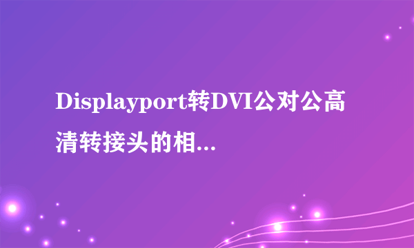 Displayport转DVI公对公高清转接头的相关价格有清楚的吗？