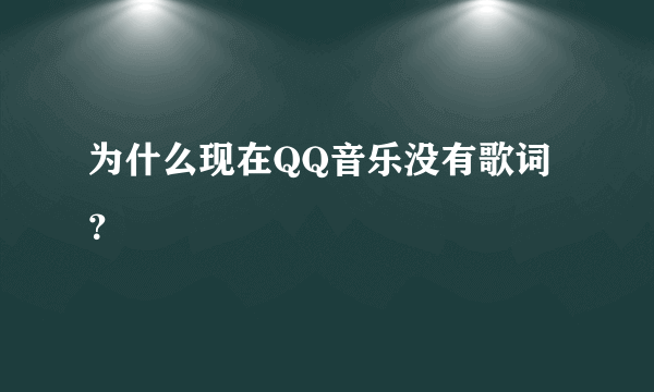 为什么现在QQ音乐没有歌词？